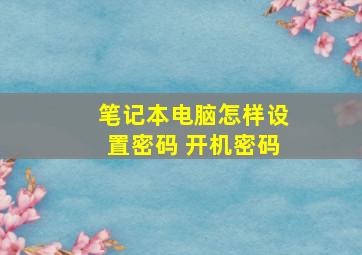 笔记本电脑怎样设置密码 开机密码